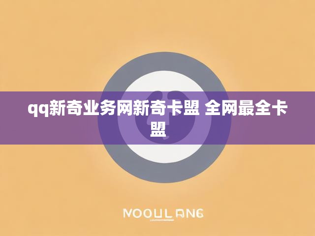 qq新奇业务网新奇卡盟 全网最全卡盟