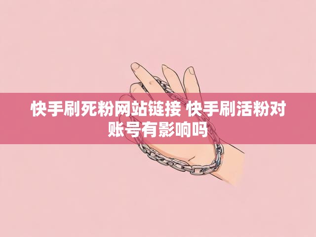 快手刷死粉网站链接 快手刷活粉对账号有影响吗