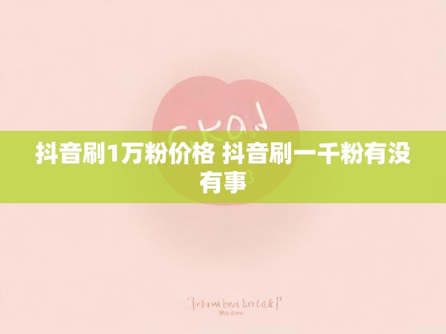 抖音刷1万粉价格 抖音刷一千粉有没有事