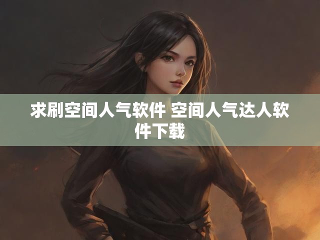 求刷空间人气软件 空间人气达人软件下载