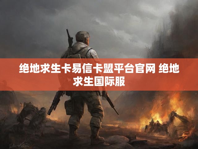 绝地求生卡易信卡盟平台官网 绝地求生国际服