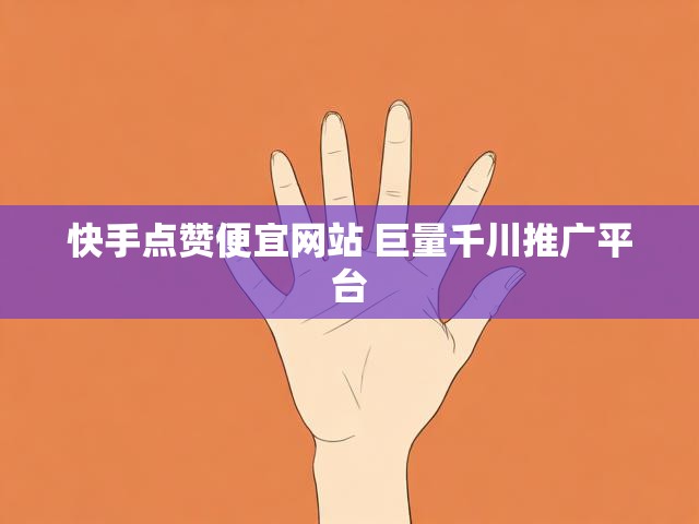 快手点赞便宜网站 巨量千川推广平台