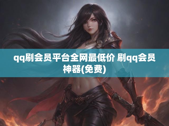qq刷会员平台全网最低价 刷qq会员神器(免费)