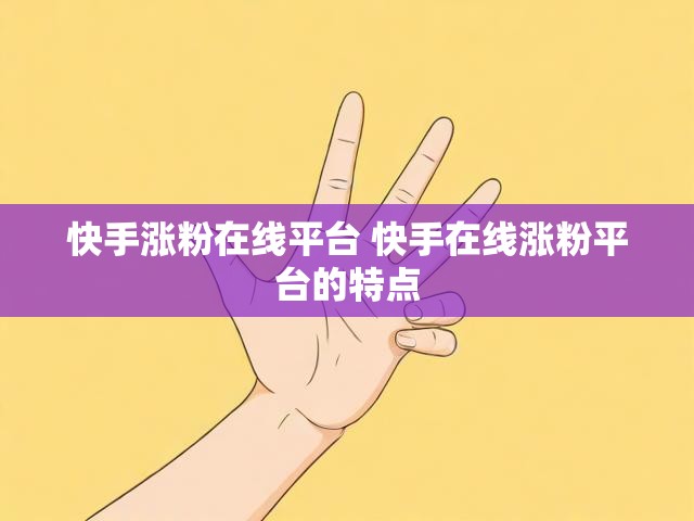 快手涨粉在线平台 快手在线涨粉平台的特点