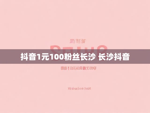 抖音1元100粉丝长沙 长沙抖音