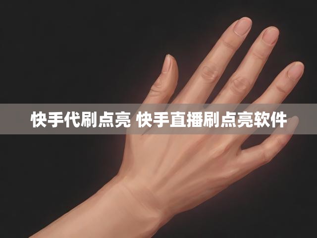 快手代刷点亮 快手直播刷点亮软件