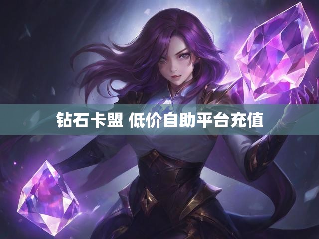 钻石卡盟 低价自助平台充值