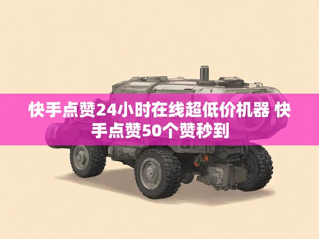 快手点赞24小时在线超低价机器 快手点赞50个赞秒到