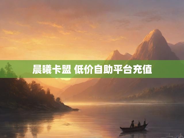 晨曦卡盟 低价自助平台充值