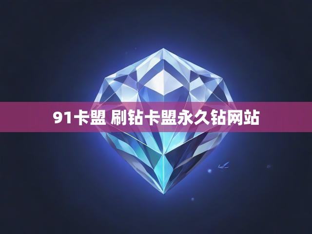 91卡盟 刷钻卡盟永久钻网站