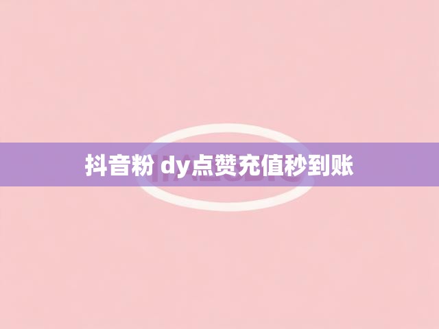 抖音粉 dy点赞充值秒到账