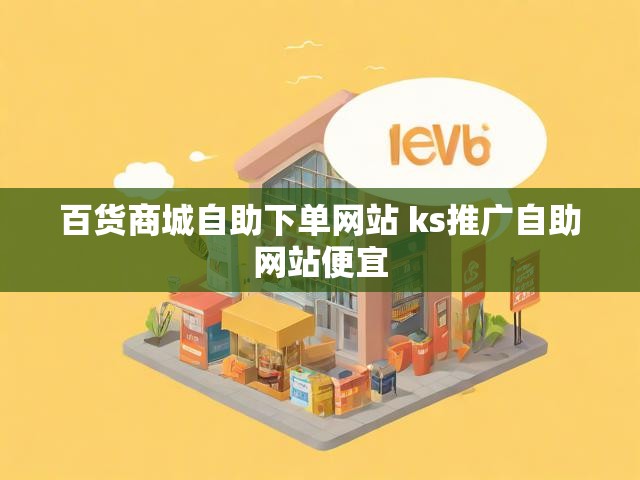 百货商城自助下单网站 ks推广自助网站便宜