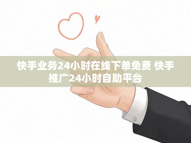 快手业务24小时在线下单免费 快手推广24小时自助平台