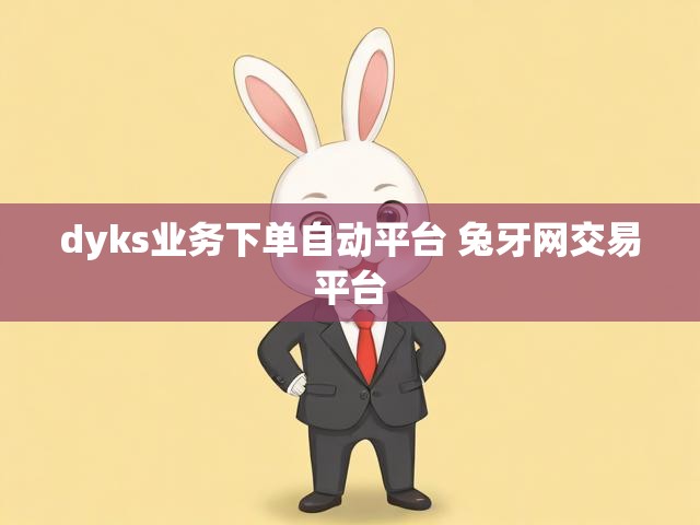 dyks业务下单自动平台 兔牙网交易平台