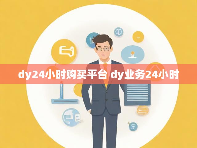 dy24小时购买平台 dy业务24小时