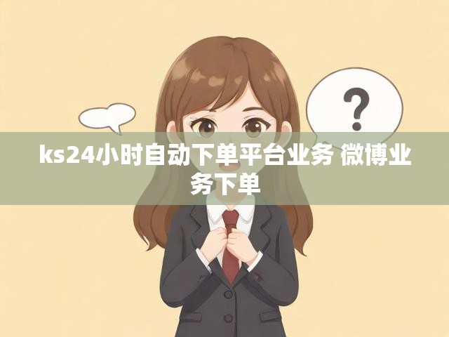 ks24小时自动下单平台业务 微博业务下单