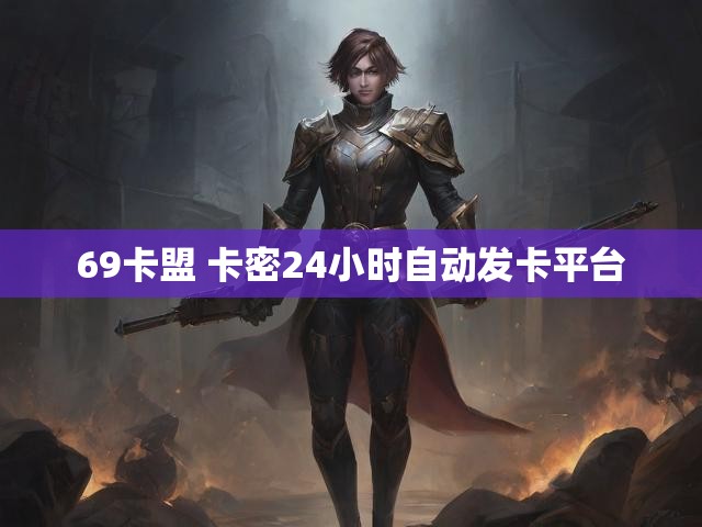 69卡盟 卡密24小时自动发卡平台