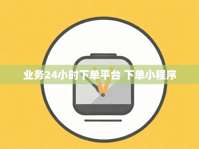 业务24小时下单平台 下单小程序