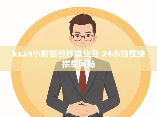 ks24小时低价秒单业务 24小时在线接单网站