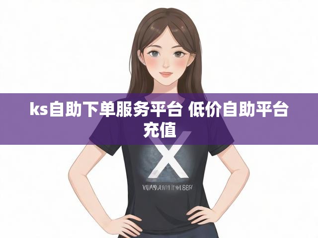 ks自助下单服务平台 低价自助平台充值