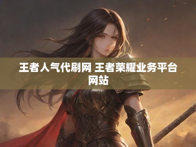 王者人气代刷网 王者荣耀业务平台网站