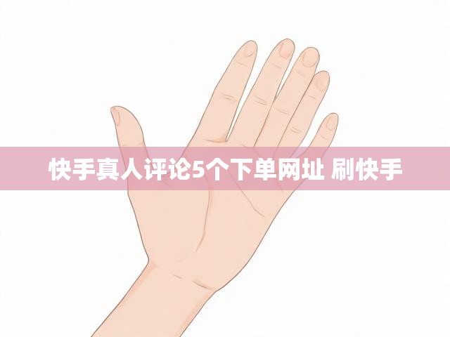 快手真人评论5个下单网址 刷快手