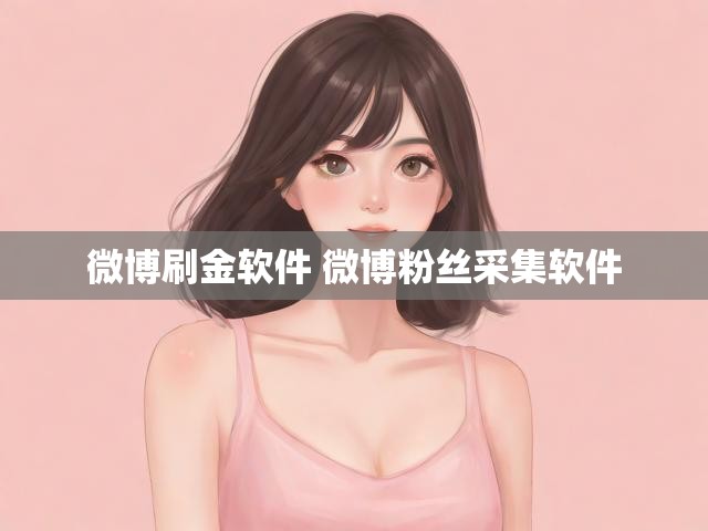 微博刷金软件 微博粉丝采集软件