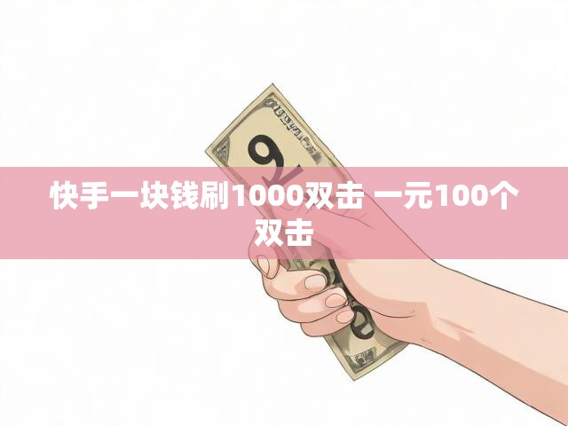 快手一块钱刷1000双击 一元100个双击
