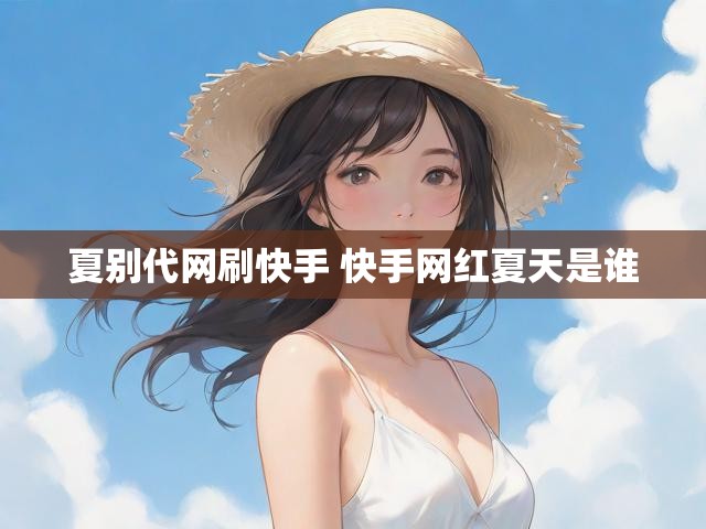 夏别代网刷快手 快手网红夏天是谁
