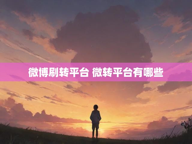 微博刷转平台 微转平台有哪些