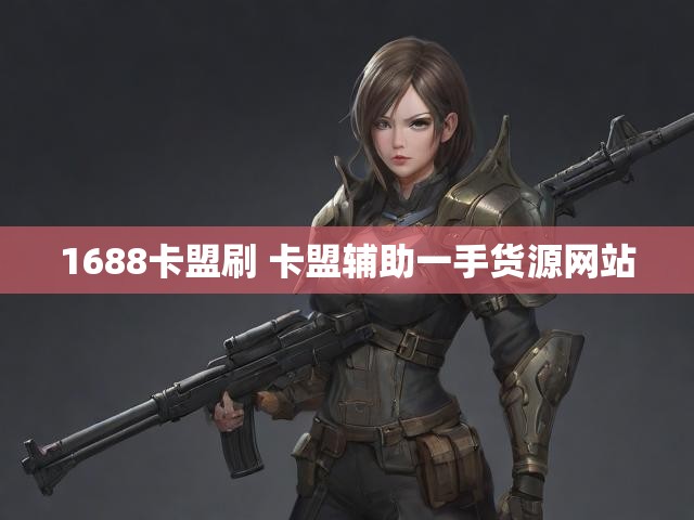 1688卡盟刷 卡盟辅助一手货源网站