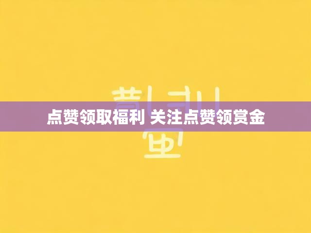 点赞领取福利 关注点赞领赏金
