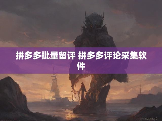 拼多多批量留评 拼多多评论采集软件