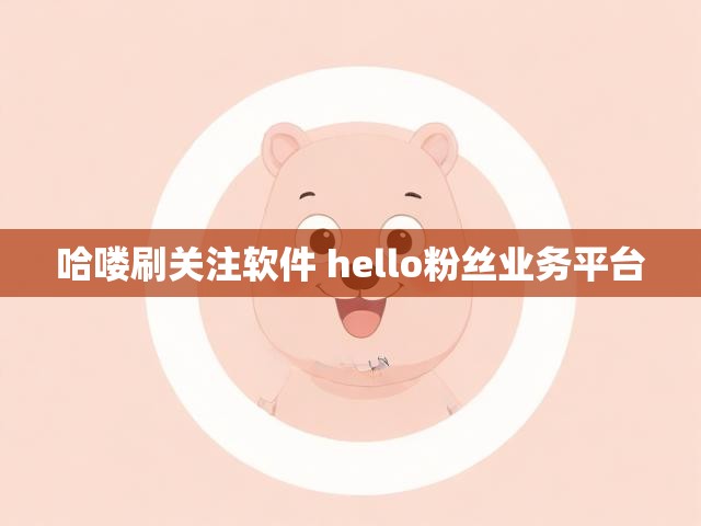 哈喽刷关注软件 hello粉丝业务平台