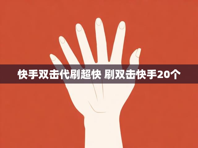 快手双击代刷超快 刷双击快手20个