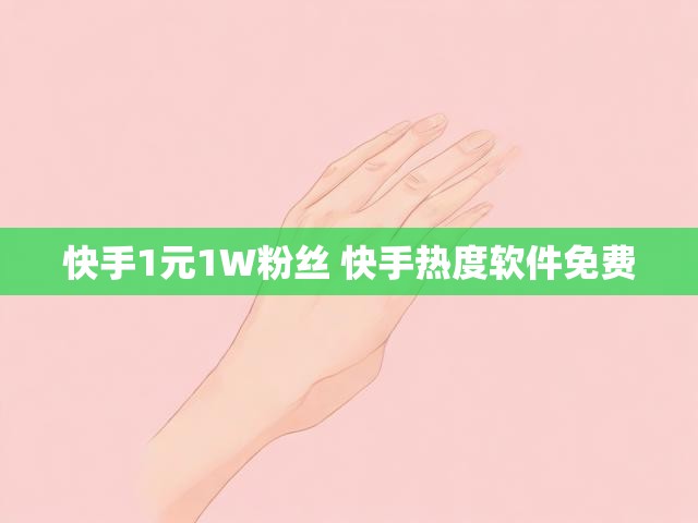 快手1元1W粉丝 快手热度软件免费