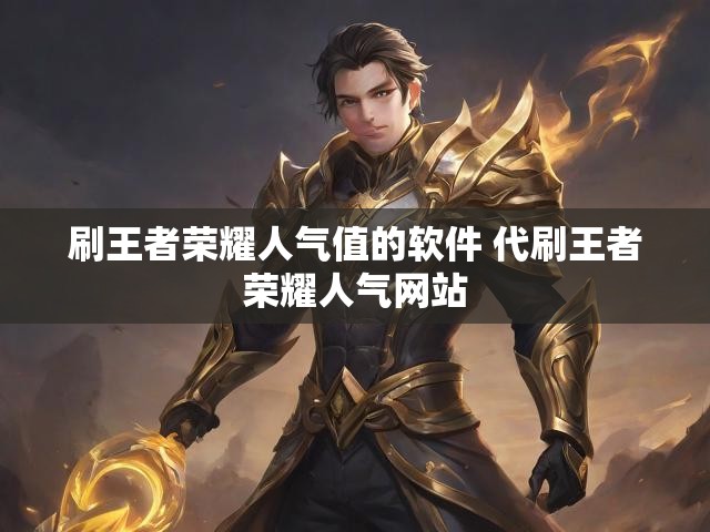 刷王者荣耀人气值的软件 代刷王者荣耀人气网站