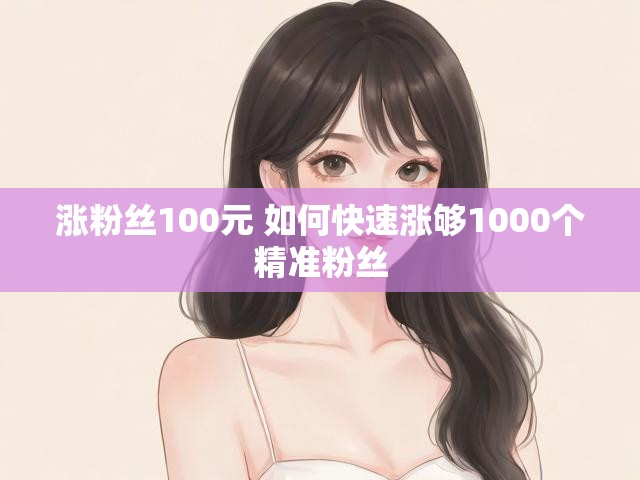 涨粉丝100元 如何快速涨够1000个精准粉丝