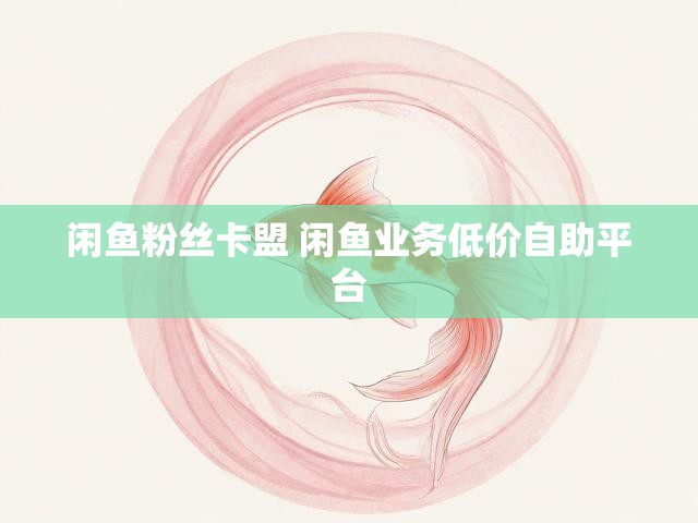 闲鱼粉丝卡盟 闲鱼业务低价自助平台