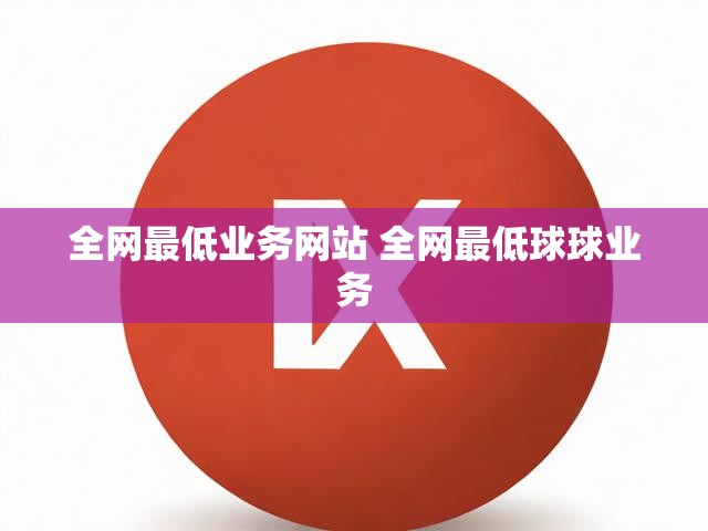 全网最低业务网站 全网最低球球业务
