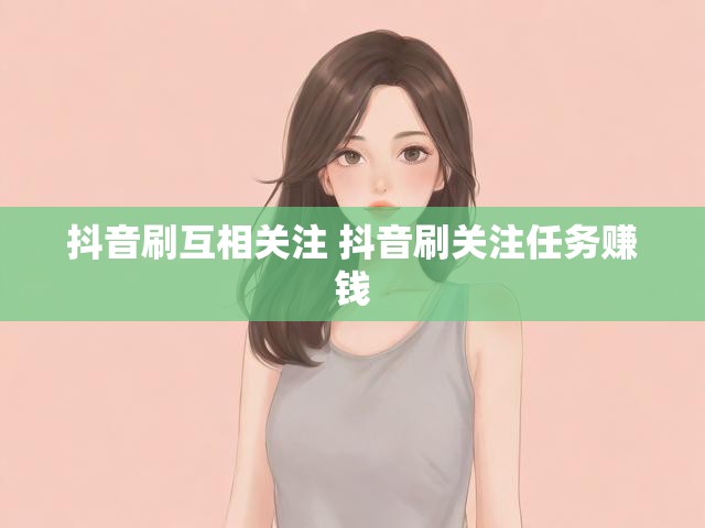 抖音刷互相关注 抖音刷关注任务赚钱