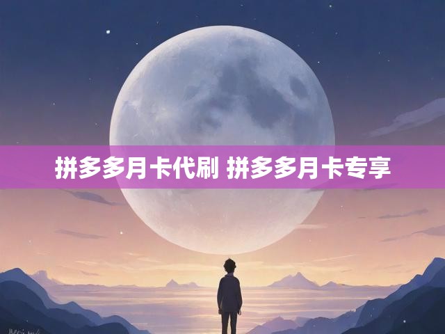 拼多多月卡代刷 拼多多月卡专享