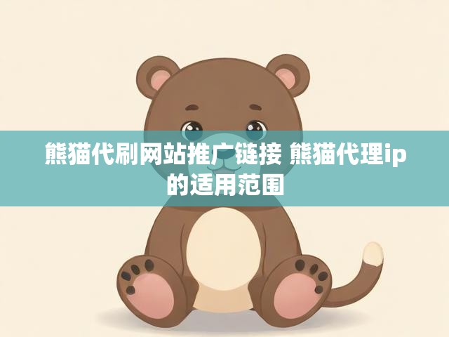 熊猫代刷网站推广链接 熊猫代理ip的适用范围