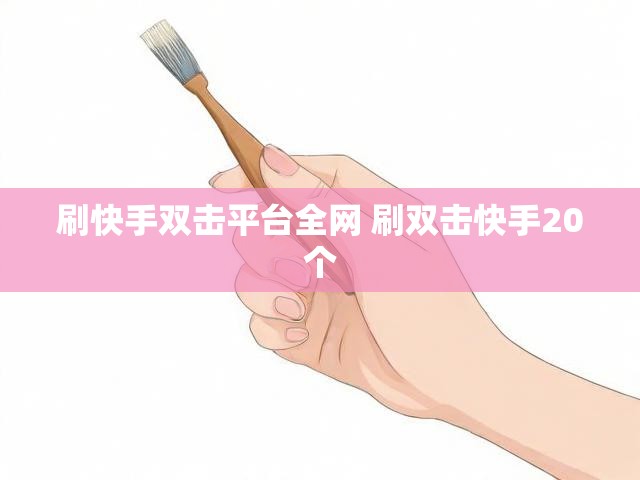 刷快手双击平台全网 刷双击快手20个
