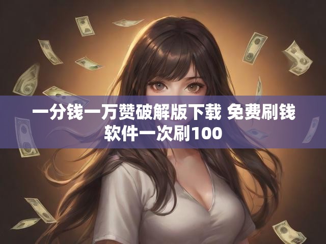 一分钱一万赞破解版下载 免费刷钱软件一次刷100