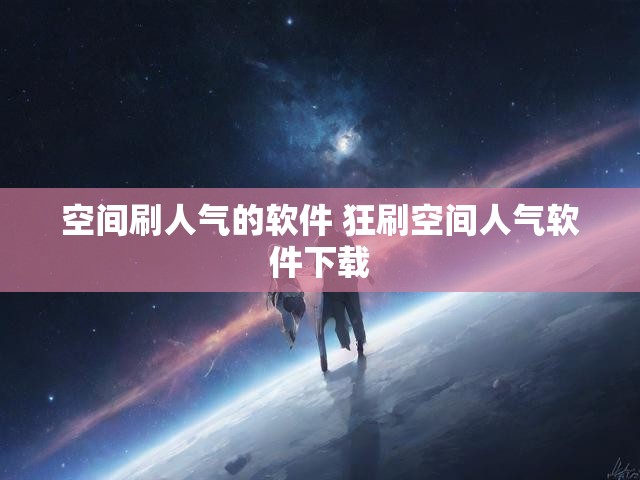 空间刷人气的软件 狂刷空间人气软件下载