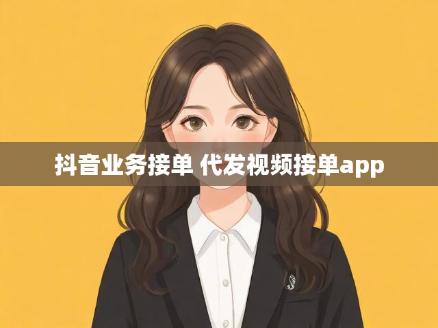 抖音业务接单 代发视频接单app
