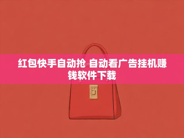 红包快手自动抢 自动看广告挂机赚钱软件下载