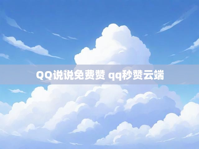 QQ说说免费赞 qq秒赞云端