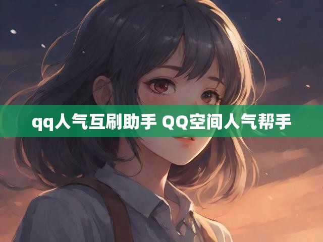 qq人气互刷助手 QQ空间人气帮手